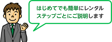 はじめてでも簡単にレンタル ステップごとにご説明します