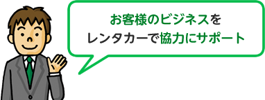 お客様のビジネスを レンタカーで協力にサポート